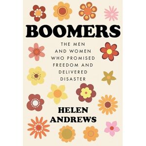 Andrews, Helen Boomers: The Men and Women Who Promised Freedom and Delivered Disaster Andrews, Helen Boomers: The Men and Women Who Promised Freedom and Delivered Disaster