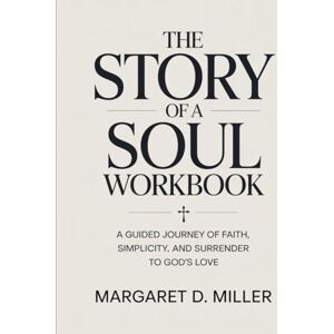 D. Miller, Margaret The Story Of A Soul Workbook: A Guided Journey of Faith, Simplicity, and Surrender to God’s Love D. Miller, Margaret The Story Of A Soul Workbook: A Guided Journey of Faith, Simplicity, and Surrender to God’s Love