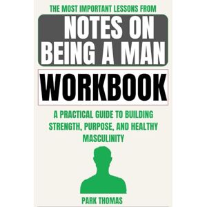 Thomas, Park The Most Important Lessons from Notes on Being a Man Workbook: A Practical Guide to Building Strength, Purpose, and Healthy Masculinity Thomas, Park The Most Important Lessons from Notes on Being a Man Workbook: A Practical Guide to Building Strength, Purpose, and Healthy Masculinity