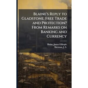 Blaine, James Gillespie Blaine's Reply to Gladstone. Free Trade and Protection? From Remarks on Banking and Currency Blaine, James Gillespie Blaine's Reply to Gladstone. Free Trade and Protection? From Remarks on Banking and Currency