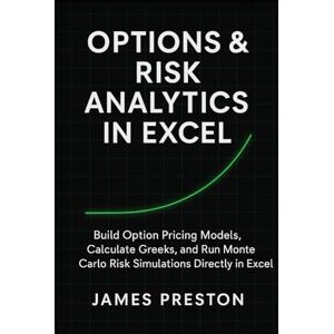 Preston, James Options & Risk Analytics in Excel: Pricing Models, Greeks, and Monte Carlo Simulation: Build Option Pricing Models, Calculate Greeks, and Run Monte ... in Excel: 3 (The Excel Quant Toolkit) Preston, James Options & Risk Analytics in Excel: Pricing Models, Greeks, and Monte Carlo Simulation: Build Option Pricing Models, Calculate Greeks, and Run Monte ... in Excel: 3 (The Excel Quant Toolkit)