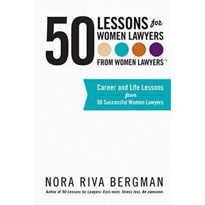 Bergman, Nora Riva 50 Lessons for Women Lawyers From Women Lawyers: Career and Life Lessons From 50 Successful Women Lawyers Bergman, Nora Riva 50 Lessons for Women Lawyers From Women Lawyers: Career and Life Lessons From 50 Successful Women Lawyers