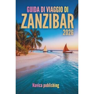 Publishing, Navica GUIDA DI VIAGGIO DI ZANZIBAR 2026: Un viaggio nell'isola che fonde i sogni dell'oceano con la storia vivente Publishing, Navica GUIDA DI VIAGGIO DI ZANZIBAR 2026: Un viaggio nell'isola che fonde i sogni dell'oceano con la storia vivente