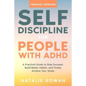Rowan, Natalie Self-Discipline for People with ADHD: A Practical Guide to Stay Focused, Build Better Habits, and Finally Achieve Your Goals Rowan, Natalie Self-Discipline for People with ADHD: A Practical Guide to Stay Focused, Build Better Habits, and Finally Achieve Your Goals