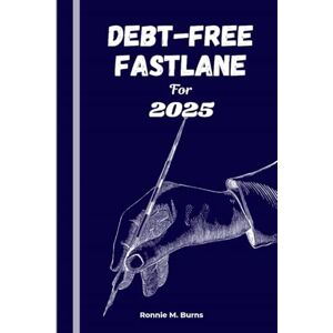 BURNS, RONNIE M. Debt-Free Fastlane for 2025: A Practical Roadmap to Crushing Debt and Rebuilding Your Financial Freedom BURNS, RONNIE M. Debt-Free Fastlane for 2025: A Practical Roadmap to Crushing Debt and Rebuilding Your Financial Freedom