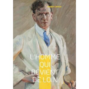 Leroux, Gaston L'Homme qui revient de loin: Les secrets d'un héritage entre ombre et lumière Leroux, Gaston L'Homme qui revient de loin: Les secrets d'un héritage entre ombre et lumière