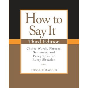 Maggio, Rosalie How to Say It, Third Edition: Choice Words, Phrases, Sentences, and Paragraphs for Every Situation Maggio, Rosalie How to Say It, Third Edition: Choice Words, Phrases, Sentences, and Paragraphs for Every Situation
