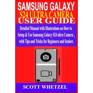 Scott SAMSUNG GALAXY S24 ULTRA CAMERA USER GUIDE: Detailed Manual with Illustrations on How to Setup & Use Samsung Galaxy S24 series Camera with Tips and Tricks for Beginners and Seniors Scott SAMSUNG GALAXY S24 ULTRA CAMERA USER GUIDE: Detailed Manual with Illustrations on How to Setup & Use Samsung Galaxy S24 series Camera with Tips and Tricks for Beginners and Seniors