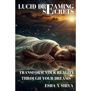 x Shiva, Esha Lucid Dreaming Secrets: Transform Your Reality Through Your Dreams x Shiva, Esha Lucid Dreaming Secrets: Transform Your Reality Through Your Dreams