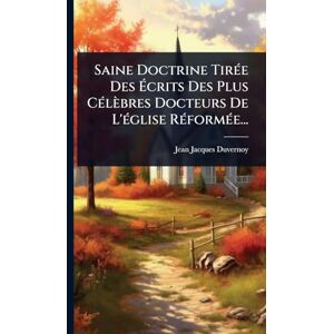 Duvernoy, Jean-Jacques Saine Doctrine TirÃ(c)e Des Écrits Des Plus CÃ(c)lèbres Docteurs De L'Ã(c)glise RÃ(c)formÃ(c)e... Duvernoy, Jean-Jacques Saine Doctrine TirÃ(c)e Des Écrits Des Plus CÃ(c)lèbres Docteurs De L'Ã(c)glise RÃ(c)formÃ(c)e...