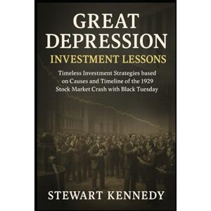 Kennedy, Stewart Great Depression Investment Lessons: Timeless Investment Strategies based on Causes and Timeline of 1929 Stock Market Crash with Black Tuesday Kennedy, Stewart Great Depression Investment Lessons: Timeless Investment Strategies based on Causes and Timeline of 1929 Stock Market Crash with Black Tuesday