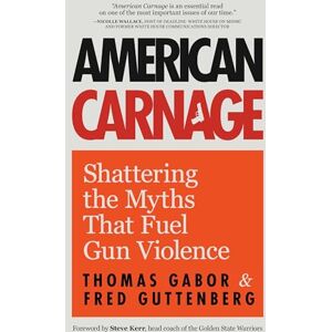 Guttenberg, Fred American Carnage: Shattering the Myths That Fuel Gun Violence (School Safety, Violence in Society) Guttenberg, Fred American Carnage: Shattering the Myths That Fuel Gun Violence (School Safety, Violence in Society)