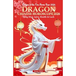 Mako, Susan Dragon Chinese Horoscope 2026: Feng Shui, Love, Health & Luck (Dragon in the Fire Horse Year 2026) (Chinese Horoscopes 2026: The Year of the Fire Horse) Mako, Susan Dragon Chinese Horoscope 2026: Feng Shui, Love, Health & Luck (Dragon in the Fire Horse Year 2026) (Chinese Horoscopes 2026: The Year of the Fire Horse)