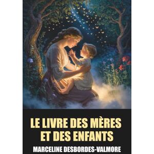 Desbordes-Valmore, Marceline Le Livre des mères et des enfants Édition Intégrale: Tome 1 & 2 de Marceline Desbordes-Valmore avec biographie de l'auteur Desbordes-Valmore, Marceline Le Livre des mères et des enfants Édition Intégrale: Tome 1 & 2 de Marceline Desbordes-Valmore avec biographie de l'auteur
