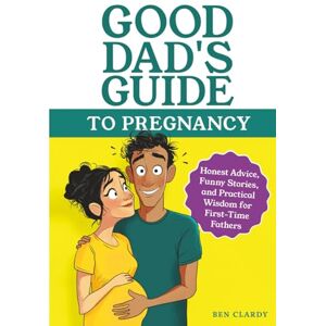 Clardy, Ben Good Dad's Guide To Pregnancy: Honest Advice, Funny Stories, and Practical Wisdom for First-Time Fathers Clardy, Ben Good Dad's Guide To Pregnancy: Honest Advice, Funny Stories, and Practical Wisdom for First-Time Fathers