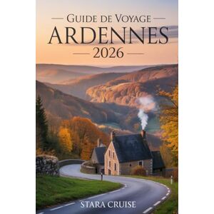 Cruise, Stara Guide de Voyage Ardennes: Châteaux, cuisine et aventures en plein air dans le joyau caché de l'Europe Cruise, Stara Guide de Voyage Ardennes: Châteaux, cuisine et aventures en plein air dans le joyau caché de l'Europe