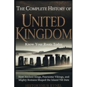 ByNel, HistoryHub The Complete History of UNITED KINGDOM: Know Your Roots Today: How Ancient Kings, Fearsome Vikings, and Mighty Romans Shaped the Island Till Date (Collections of histories) ByNel, HistoryHub The Complete History of UNITED KINGDOM: Know Your Roots Today: How Ancient Kings, Fearsome Vikings, and Mighty Romans Shaped the Island Till Date (Collections of histories)