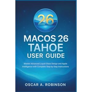 Robinson Macos 26 Tahoe User Guide: Master Advanced Liquid Glass Design and Apple Intelligence with Complete Step-by-Step Instructions Robinson Macos 26 Tahoe User Guide: Master Advanced Liquid Glass Design and Apple Intelligence with Complete Step-by-Step Instructions