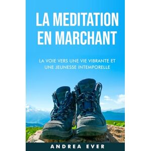 Ever, Andrea La méditation en marchant: La voie vers une vie vibrante et une jeunesse intemporelle Ever, Andrea La méditation en marchant: La voie vers une vie vibrante et une jeunesse intemporelle