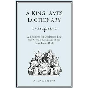 Kapusta, Philip P. A King James Dictionary: A Resource for Understanding the Language of the King James Bible Kapusta, Philip P. A King James Dictionary: A Resource for Understanding the Language of the King James Bible