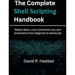 R. HADDAD, DAVID The Complete Shell Scripting Handbook: Master Bash, Linux Command Line, and Automation from Beginner to Advanced (Modern Linux & Shell Scripting) R. HADDAD, DAVID The Complete Shell Scripting Handbook: Master Bash, Linux Command Line, and Automation from Beginner to Advanced (Modern Linux & Shell Scripting)