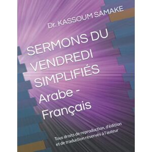 SAMAKE, Dr. KASSOUM SERMONS DU VENDREDI SIMPLIFIÉS Arabe Français: Tous droits de reproduction, d’édition et de traduction réservés à l’auteur SAMAKE, Dr. KASSOUM SERMONS DU VENDREDI SIMPLIFIÉS Arabe Français: Tous droits de reproduction, d’édition et de traduction réservés à l’auteur