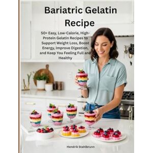 Stahlbrunn, Hendrik Bariatric Gelatin Recipe: 50+ Easy, Low-Calorie, High-Protein Gelatin Recipes to Support Weight Loss, Boost Energy, Improve Digestion, and Keep You Feeling Full and Healthy Stahlbrunn, Hendrik Bariatric Gelatin Recipe: 50+ Easy, Low-Calorie, High-Protein Gelatin Recipes to Support Weight Loss, Boost Energy, Improve Digestion, and Keep You Feeling Full and Healthy
