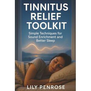 Penrose, Lily Tinnitus Relief Toolkit: Simple Techniques for Sound Enrichment and Better Sleep Penrose, Lily Tinnitus Relief Toolkit: Simple Techniques for Sound Enrichment and Better Sleep