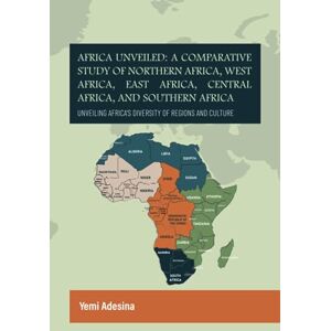 Adesina, Mr Yemi Africa Unveiled: A Comparative Study of Northern Africa, West Africa, East Africa, Central Africa, and Southern Africa: Unveiling Africa's Diversity of Regions and Culture Adesina, Mr Yemi Africa Unveiled: A Comparative Study of Northern Africa, West Africa, East Africa, Central Africa, and Southern Africa: Unveiling Africa's Diversity of Regions and Culture