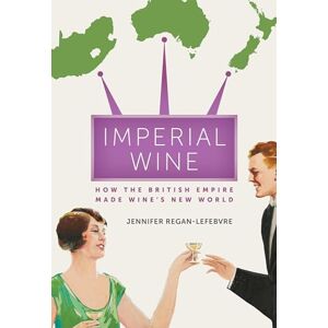 Regan-Lefebvre, Jennifer Imperial Wine: How the British Empire Made Wine’s New World Regan-Lefebvre, Jennifer Imperial Wine: How the British Empire Made Wine’s New World