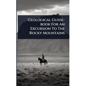 Anonymous Geological Guide-book For An Excursion To The Rocky Mountains Anonymous Geological Guide-book For An Excursion To The Rocky Mountains