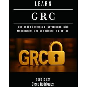 Rodrigues, Diego LEARN GRC: Master the Concepts of Governance, Risk Management, and Compliance in Practice (KALI LINUX & Frameworks USA) Rodrigues, Diego LEARN GRC: Master the Concepts of Governance, Risk Management, and Compliance in Practice (KALI LINUX & Frameworks USA)