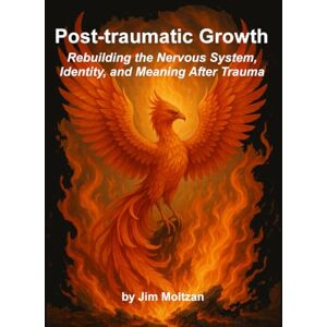 Moltzan, Jim Post-traumatic Growth: Rebuilding the Nervous System, Identity, and Meaning After Trauma: 39 (Health and Wellness Study Guides Using Eastern Practices From Martial Arts, Yoga and Qigong) Moltzan, Jim Post-traumatic Growth: Rebuilding the Nervous System, Identity, and Meaning After Trauma: 39 (Health and Wellness Study Guides Using Eastern Practices From Martial Arts, Yoga and Qigong)