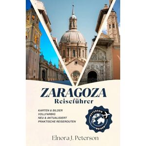 Peterson, Elnora J. Saragossa Reiseführer 2026: Ein umfassender Leitfaden zur Geschichte, Architektur und zum modernen Leben in Aragons Hauptstadt Peterson, Elnora J. Saragossa Reiseführer 2026: Ein umfassender Leitfaden zur Geschichte, Architektur und zum modernen Leben in Aragons Hauptstadt