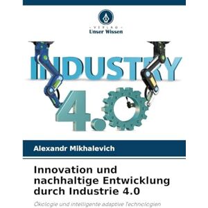 Mikhalevich, Alexandr Innovation und nachhaltige Entwicklung durch Industrie 4.0: Ökologie und intelligente adaptive Technologien Mikhalevich, Alexandr Innovation und nachhaltige Entwicklung durch Industrie 4.0: Ökologie und intelligente adaptive Technologien