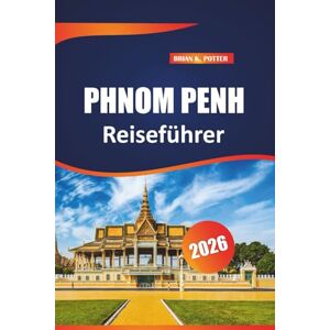 POTTER, BRIAN K. Phnom penh Reiseführer 2026: Entdecken Sie Top-Attraktionen, ikonische Sehenswürdigkeiten, kuratierte Reiserouten und authentische lokale Erlebnisse in Kambodschas Hauptstadt POTTER, BRIAN K. Phnom penh Reiseführer 2026: Entdecken Sie Top-Attraktionen, ikonische Sehenswürdigkeiten, kuratierte Reiserouten und authentische lokale Erlebnisse in Kambodschas Hauptstadt