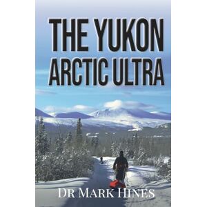 Hines, Mark The Yukon Arctic Ultra: Ultra Marathon Adventure Racing Across Canada's Frozen North: 3 (In Extremis) Hines, Mark The Yukon Arctic Ultra: Ultra Marathon Adventure Racing Across Canada's Frozen North: 3 (In Extremis)