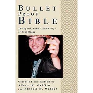Griffin Bullet Proof Bible: The Lyrics, Poems, and Essays of Brax Bragg Griffin Bullet Proof Bible: The Lyrics, Poems, and Essays of Brax Bragg