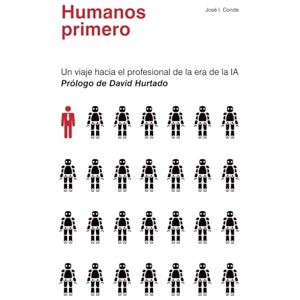 Conde, José I. Humanos primero: Un viaje hacia el profesional de la era de la IA Conde, José I. Humanos primero: Un viaje hacia el profesional de la era de la IA