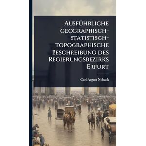 Noback, Carl August AusfÃ1/4hrliche geographisch-statistisch-topographische Beschreibung des Regierungsbezirks Erfurt Noback, Carl August AusfÃ1/4hrliche geographisch-statistisch-topographische Beschreibung des Regierungsbezirks Erfurt
