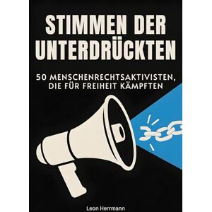 Herrmann, Leon Stimmen der Unterdrückten: 50 Menschenrechtsaktivisten, die für Freiheit kämpften Herrmann, Leon Stimmen der Unterdrückten: 50 Menschenrechtsaktivisten, die für Freiheit kämpften
