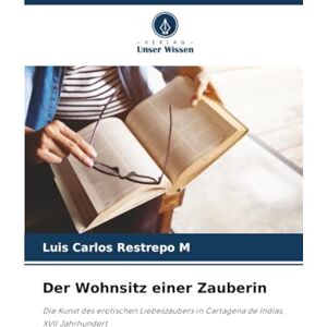 Restrepo M, Luis Carlos Der Wohnsitz einer Zauberin: Die Kunst des erotischen Liebeszaubers in Cartagena de Indias, XVII Jahrhundert Restrepo M, Luis Carlos Der Wohnsitz einer Zauberin: Die Kunst des erotischen Liebeszaubers in Cartagena de Indias, XVII Jahrhundert