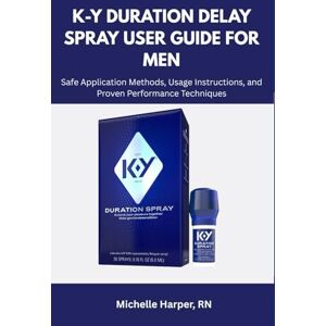 Harper, RN Michelle K-Y Duration Delay Spray User Guide for Men: Safe Application Methods, Usage Instructions, and Proven Performance Techniques Harper, RN Michelle K-Y Duration Delay Spray User Guide for Men: Safe Application Methods, Usage Instructions, and Proven Performance Techniques