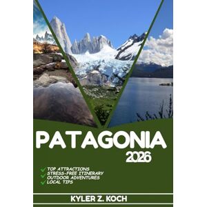 KOCH, KYLER Z. PATAGONIA TRAVEL GUIDE 2026: Discover Top Attractions, Outdoor Activities, Hidden Gems, and Day Trips For Adventurous Traveler KOCH, KYLER Z. PATAGONIA TRAVEL GUIDE 2026: Discover Top Attractions, Outdoor Activities, Hidden Gems, and Day Trips For Adventurous Traveler
