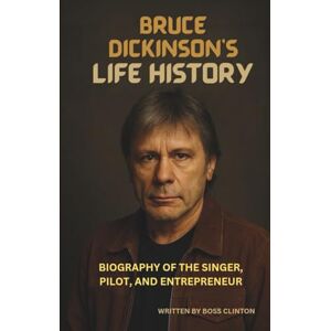 Boss BRUCE DICKINSON'S LIFE HISTORY: BIOGRAPHY OF THE SINGER, PILOT, AND ENTREPRENEUR Boss BRUCE DICKINSON'S LIFE HISTORY: BIOGRAPHY OF THE SINGER, PILOT, AND ENTREPRENEUR