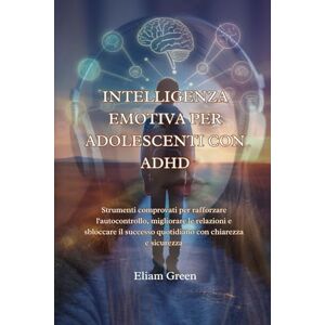Green, Eliam INTELLIGENZA EMOTIVA PER ADOLESCENTI CON ADHD: Strumenti comprovati per rafforzare l'autocontrollo, migliorare le relazioni e sbloccare il successo quotidiano con chiarezza e sicurezza Green, Eliam INTELLIGENZA EMOTIVA PER ADOLESCENTI CON ADHD: Strumenti comprovati per rafforzare l'autocontrollo, migliorare le relazioni e sbloccare il successo quotidiano con chiarezza e sicurezza