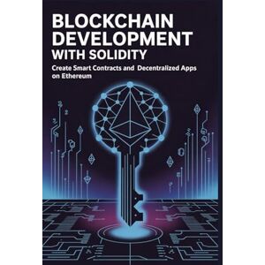 Wallace, Kelvin Blockchain Development with Solidity: Create smart contracts and decentralized apps on Ethereum Wallace, Kelvin Blockchain Development with Solidity: Create smart contracts and decentralized apps on Ethereum