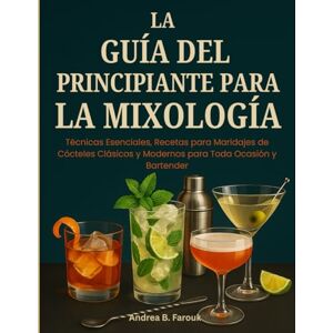 FAROUK, ANDREA B LA GUÍA DEL PRINCIPIANTE PARA LA MIXOLOGÍA: Técnicas Esenciales, Recetas para Maridajes de Cócteles Clásicos y Modernos para Toda Ocasión y Bartender FAROUK, ANDREA B LA GUÍA DEL PRINCIPIANTE PARA LA MIXOLOGÍA: Técnicas Esenciales, Recetas para Maridajes de Cócteles Clásicos y Modernos para Toda Ocasión y Bartender