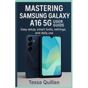 Quillan, Tessa Mastering Samsung Galaxy A16 5G User Guide: Easy setup, smart tools, settings, and daily use (Tessa Quillan’s Tech Guides for Beginners & Seniors) Quillan, Tessa Mastering Samsung Galaxy A16 5G User Guide: Easy setup, smart tools, settings, and daily use (Tessa Quillan’s Tech Guides for Beginners & Seniors)