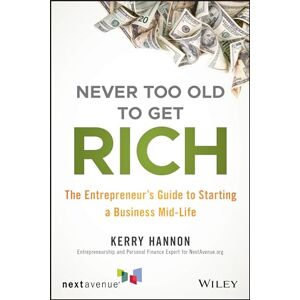 Hannon, Kerry E. Never Too Old to Get Rich: The Entrepreneur's Guide to Starting a Business Mid-Life Hannon, Kerry E. Never Too Old to Get Rich: The Entrepreneur's Guide to Starting a Business Mid-Life